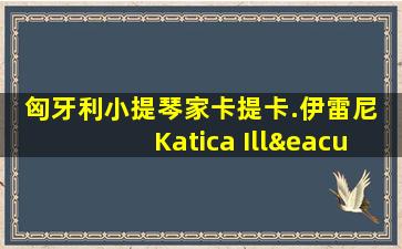 匈牙利小提琴家卡提卡.伊雷尼 Katica Illényi